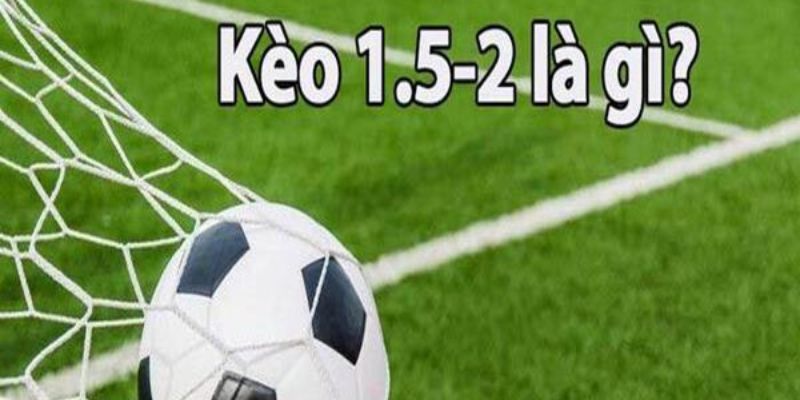 Giải mã kèo 1.5-2 là gì